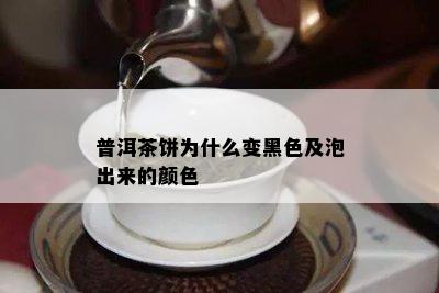 普洱茶饼为什么变黑色及泡出来的颜色