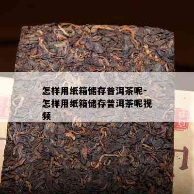 怎样用纸箱储存普洱茶呢-怎样用纸箱储存普洱茶呢视频