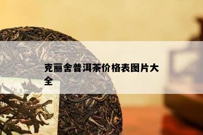 克丽舍普洱茶价格表图片大全