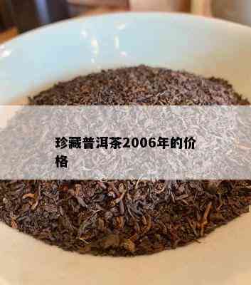 珍藏普洱茶2006年的价格