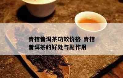 青桔普洱茶功效价格-青桔普洱茶的好处与副作用