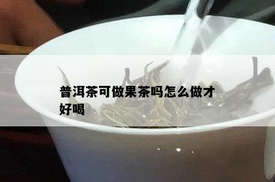 普洱茶可做果茶吗怎么做才好喝