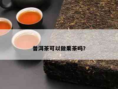 普洱茶可以做果茶吗？