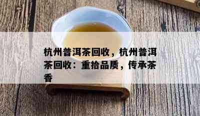 杭州普洱茶回收，杭州普洱茶回收：重拾品质，传承茶香