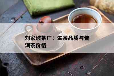 刘家坡茶厂：生茶品质与普洱茶价格