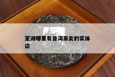 芜湖哪里有普洱茶卖的实体店