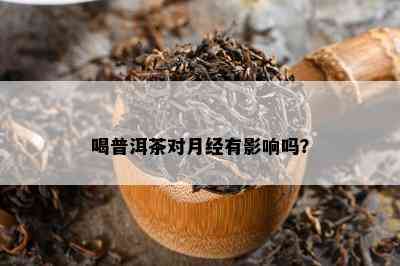 喝普洱茶对月经有影响吗？