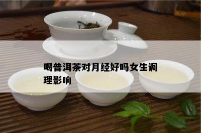 喝普洱茶对月经好吗女生调理影响