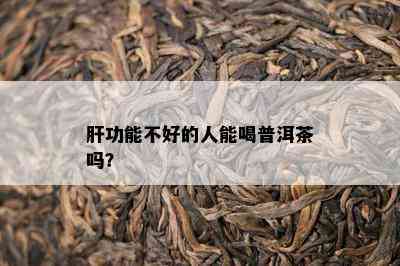 肝功能不好的人能喝普洱茶吗？