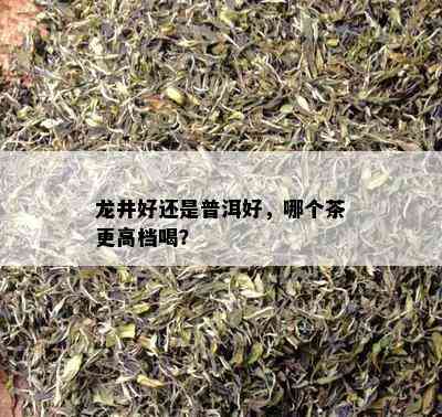 龙井好还是普洱好，哪个茶更高档喝？