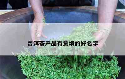 普洱茶产品有意境的好名字