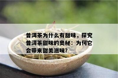 普洱茶为什么有甜味，探究普洱茶甜味的奥秘：为何它会带来甜美滋味？