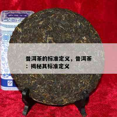 普洱茶的标准定义，普洱茶：揭秘其标准定义