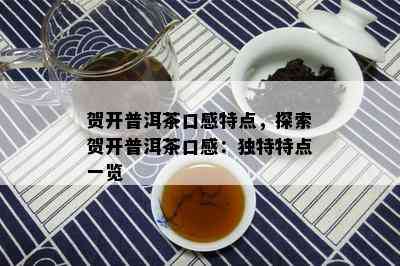 贺开普洱茶口感特点，探索贺开普洱茶口感：独特特点一览