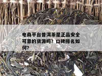 电商平台普洱茶是正品安全可靠的货源吗？口碑排名如何？