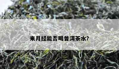 来月经能否喝普洱茶水？