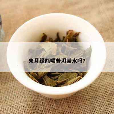 来月经能喝普洱茶水吗？