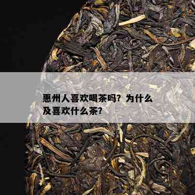 惠州人喜欢喝茶吗？为什么及喜欢什么茶？