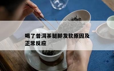 喝了普洱茶腿脚发软原因及正常反应