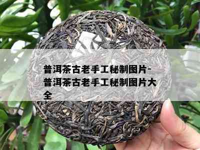 普洱茶古老手工秘制图片-普洱茶古老手工秘制图片大全