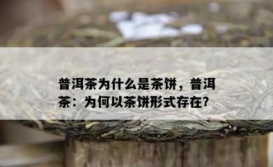 普洱茶为什么是茶饼，普洱茶：为何以茶饼形式存在？