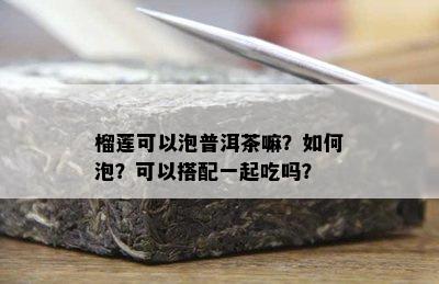 榴莲可以泡普洱茶嘛？如何泡？可以搭配一起吃吗？