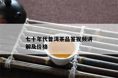 七十年代普洱茶品鉴视频讲解及价格