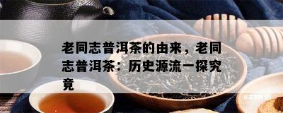 老同志普洱茶的由来，老同志普洱茶：历史源流一探究竟