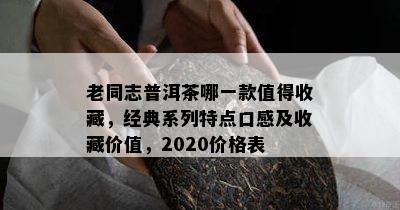 老同志普洱茶哪一款值得收藏，经典系列特点口感及收藏价值，2020价格表