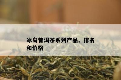 冰岛普洱茶系列产品、排名和价格