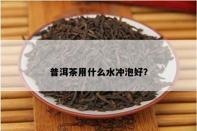 普洱茶用什么水冲泡好？