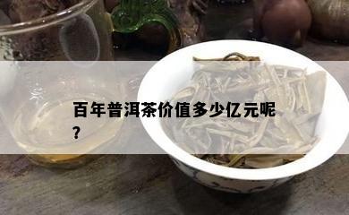 百年普洱茶价值多少亿元呢？