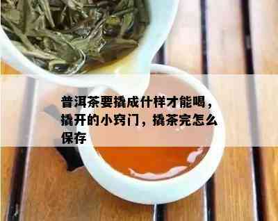 普洱茶要撬成什样才能喝，撬开的小窍门，撬茶完怎么保存