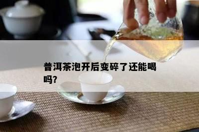 普洱茶泡开后变碎了还能喝吗？