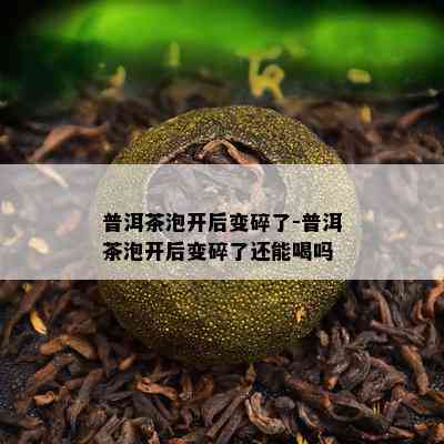 普洱茶泡开后变碎了-普洱茶泡开后变碎了还能喝吗