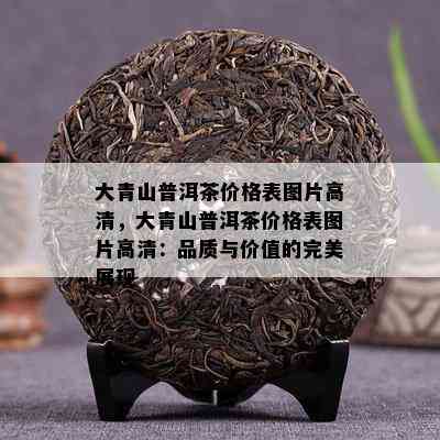 大青山普洱茶价格表图片高清，大青山普洱茶价格表图片高清：品质与价值的完美展现