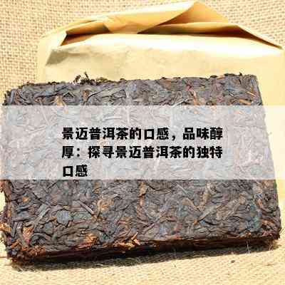 景迈普洱茶的口感，品味醇厚：探寻景迈普洱茶的独特口感