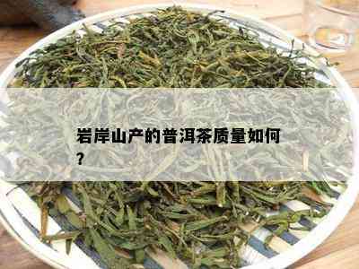 岩岸山产的普洱茶质量如何？