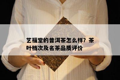 艺福堂的普洱茶怎么样？茶叶档次及名茶品质评价