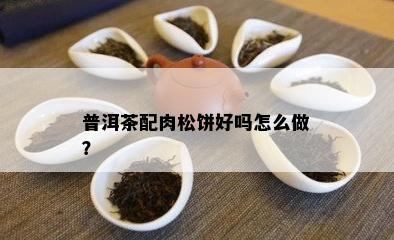 普洱茶配肉松饼好吗怎么做？