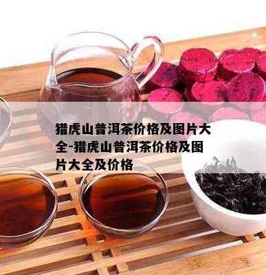 猎虎山普洱茶价格及图片大全-猎虎山普洱茶价格及图片大全及价格