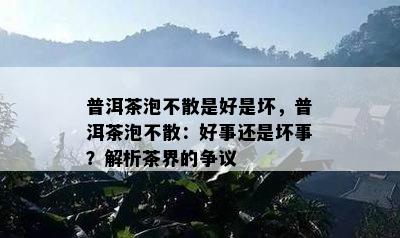 普洱茶泡不散是好是坏，普洱茶泡不散：好事还是坏事？解析茶界的争议