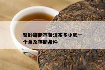 紫砂罐储存普洱茶多少钱一个盒及存储条件