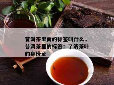 普洱茶里面的标签叫什么，普洱茶里的标签：了解茶叶的身份证