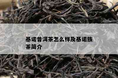 基诺普洱茶怎么样及基诺族茶简介