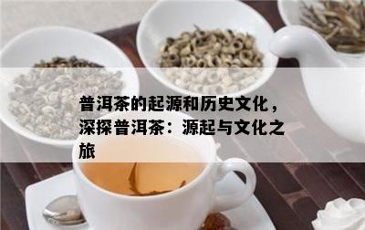 普洱茶的起源和历史文化，深探普洱茶：源起与文化之旅