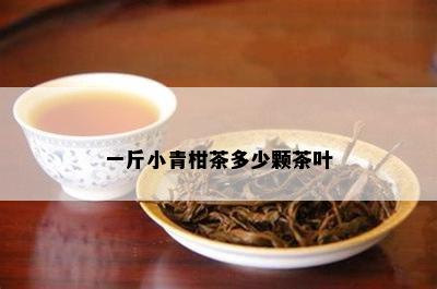 一斤小青柑茶多少颗茶叶