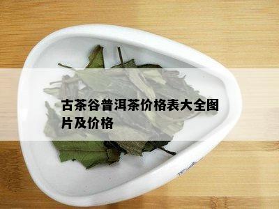 古茶谷普洱茶价格表大全图片及价格