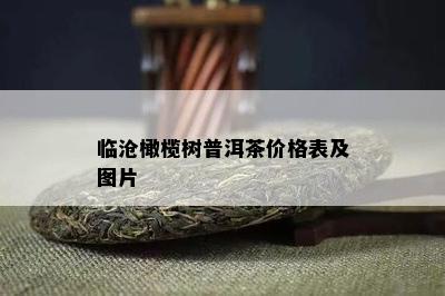 临沧橄榄树普洱茶价格表及图片