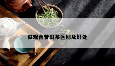 铁观音普洱茶区别及好处